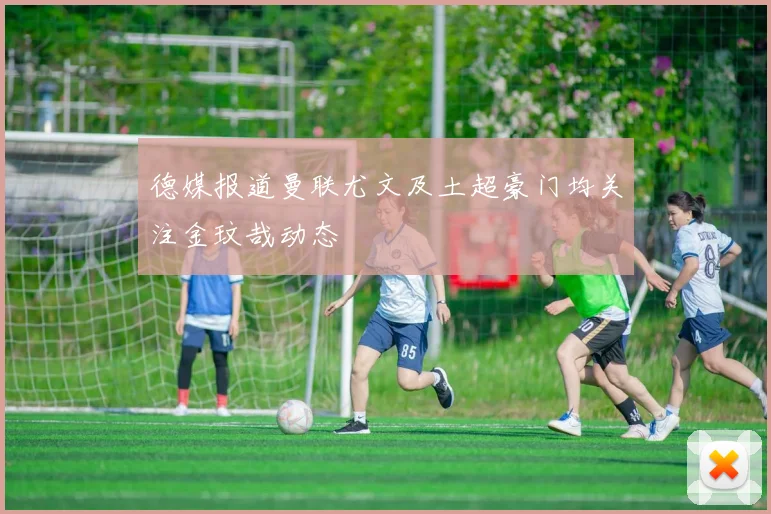 德媒报道曼联尤文及土超豪门均关注金玟哉动态