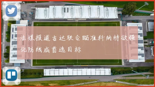 法媒报道吉达联合瞄准科纳特欲强化防线成首选目标