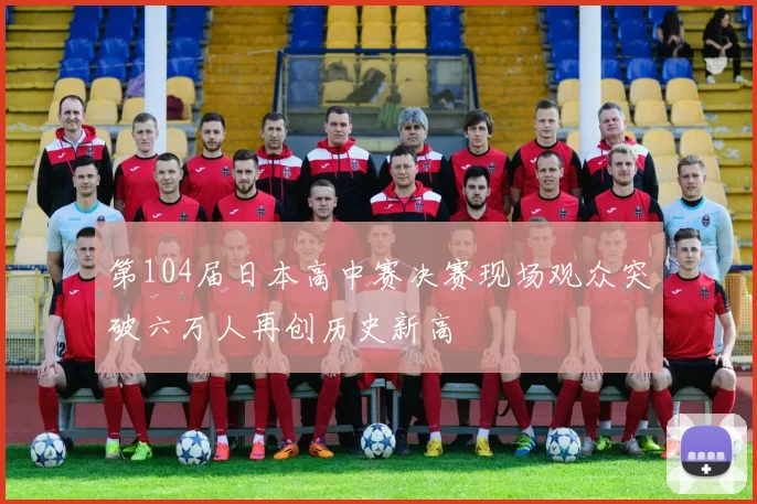 第104届日本高中赛决赛现场观众突破六万人再创历史新高