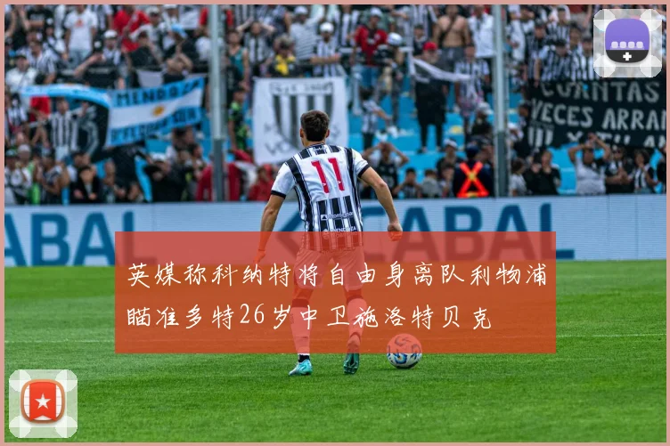 英媒称科纳特将自由身离队利物浦瞄准多特26岁中卫施洛特贝克