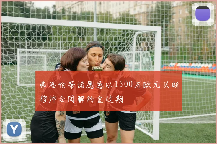 弗洛伦蒂诺愿意以1500万欧元买断穆帅合同解约金过期