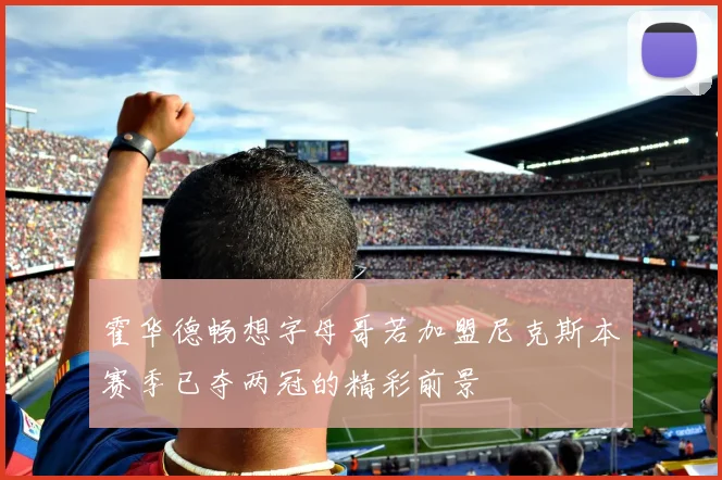 霍华德畅想字母哥若加盟尼克斯本赛季已夺两冠的精彩前景