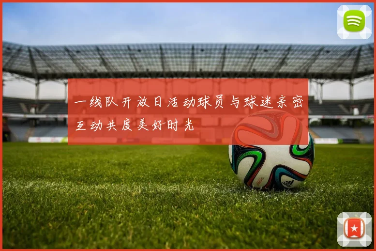 一线队开放日活动球员与球迷亲密互动共度美好时光