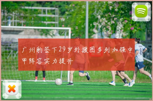 广州豹签下29岁外援图多列加强中甲阵容实力提升