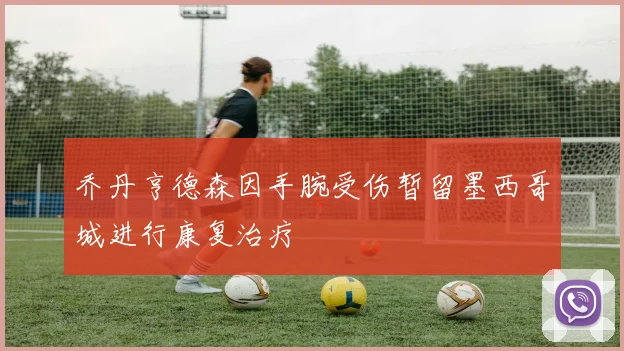 乔丹亨德森因手腕受伤暂留墨西哥城进行康复治疗