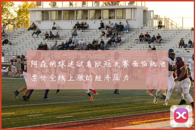 阿森纳球迷欲看欧冠决赛面临机酒票价全线上涨的经济压力
